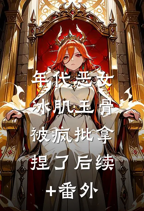 年代恶女冰肌玉骨，被疯批拿捏了后续+番外