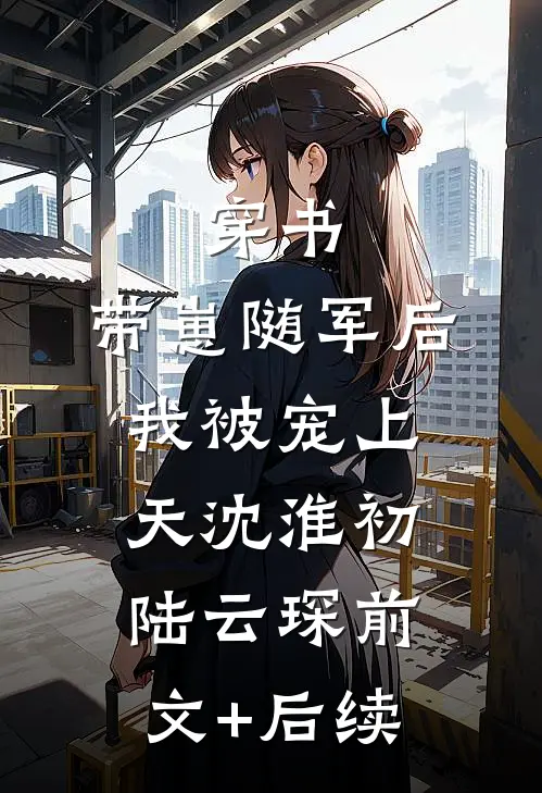 穿书：带崽随军后我被宠上天沈淮初陆云琛前文+后续