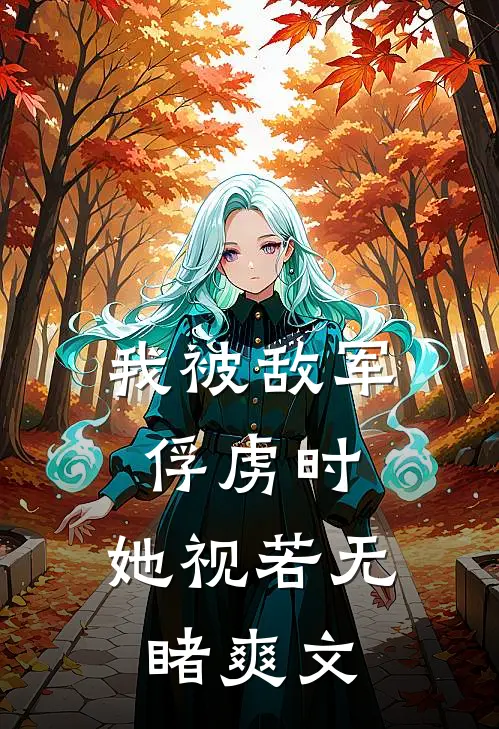 我被敌军俘虏时，她视若无睹爽文