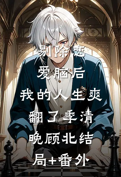 剔除恋爱脑后，我的人生爽翻了季清晚顾北结局+番外