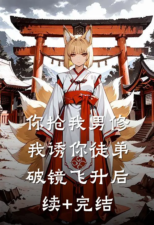 你抢我男修，我诱你徒弟破镜飞升后续+完结