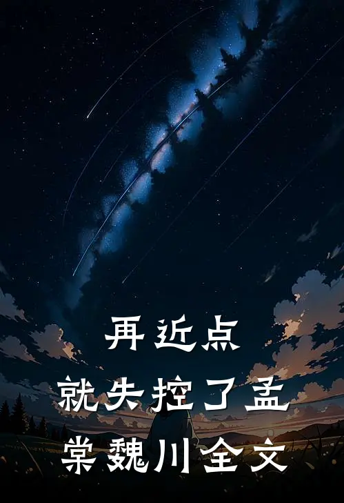 再近点，就失控了孟棠魏川全文