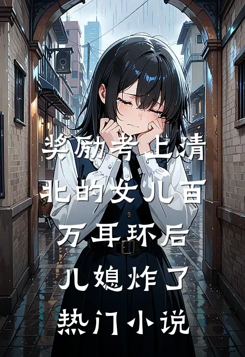 奖励考上清北的女儿百万耳环后，儿媳炸了热门小说