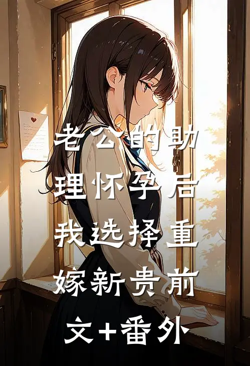 老公的助理怀孕后，我选择重嫁新贵前文+番外