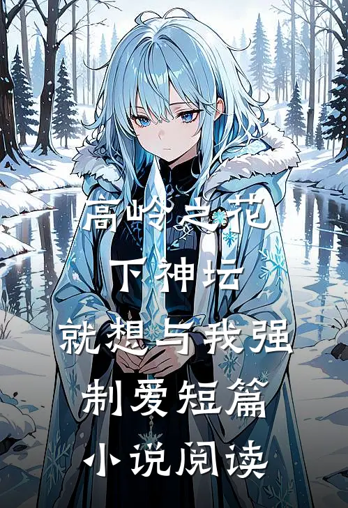 高岭之花下神坛，就想与我强制爱短篇小说阅读