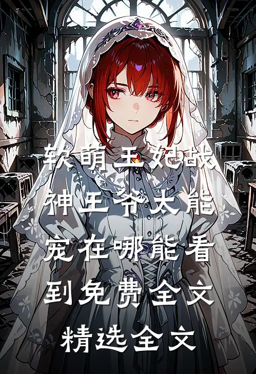 软萌王妃战神王爷太能宠在哪能看到免费全文精选全文