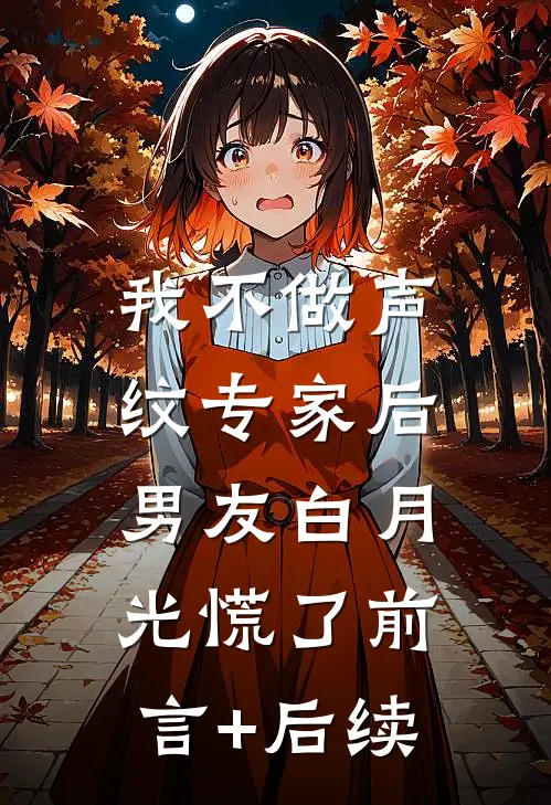 我不做声纹专家后，男友白月光慌了前言+后续