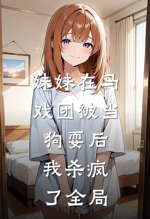 妹妹在马戏团被当狗耍后，我杀疯了全局