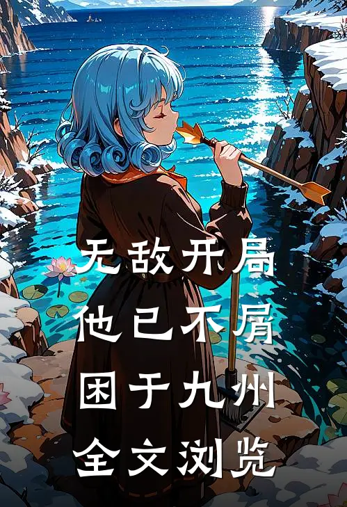 无敌开局，他已不屑困于九州全文浏览