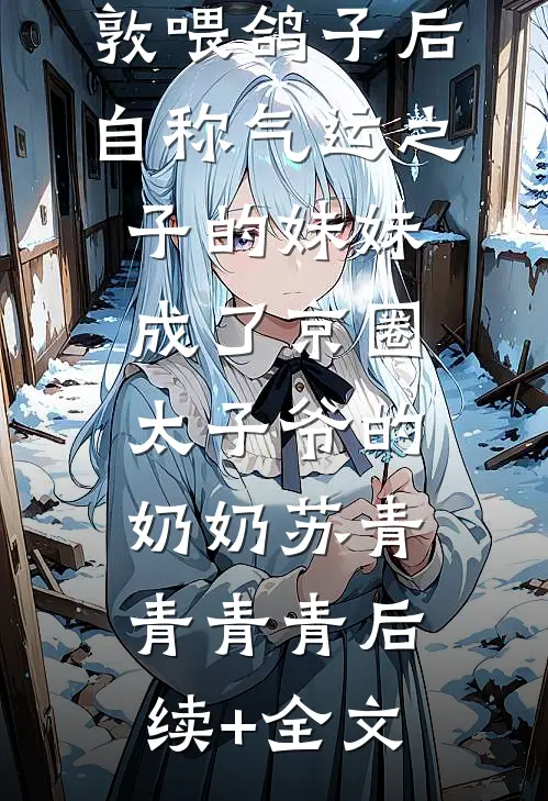 我决定去伦敦喂鸽子后，自称气运之子的妹妹成了京圈太子爷的奶奶苏青青青青后续+全文