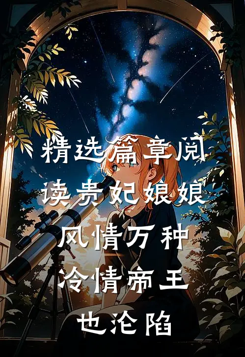 精选篇章阅读贵妃娘娘风情万种，冷情帝王也沦陷