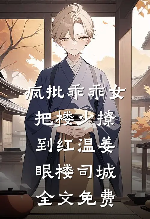 疯批乖乖女，把楼少撩到红温姜眠楼司城全文免费