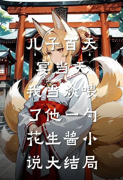 儿子百天宴当天，我当众喂了他一勺花生酱小说大结局