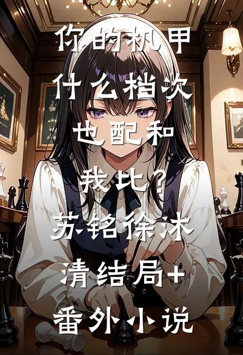 你的机甲什么档次，也配和我比？苏铭徐沐清结局+番外小说