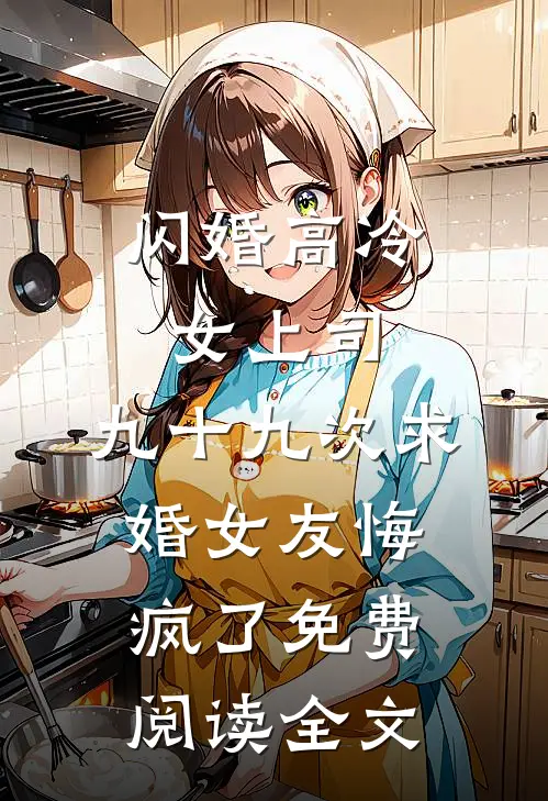 闪婚高冷女上司，九十九次求婚女友悔疯了免费阅读全文
