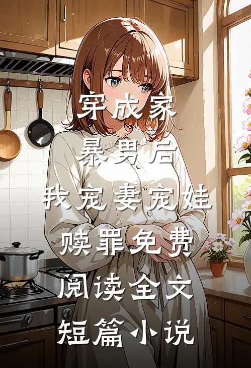 穿成家暴男后,我宠妻宠娃赎罪免费阅读全文短篇小说