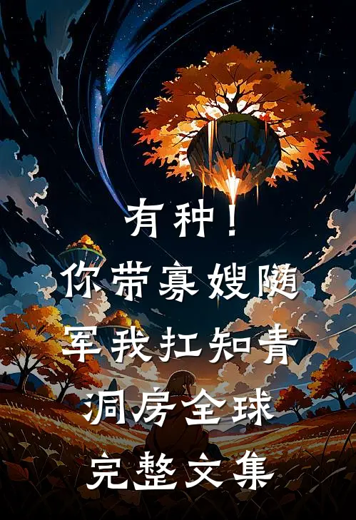 有种！你带寡嫂随军我扛知青洞房全球完整文集