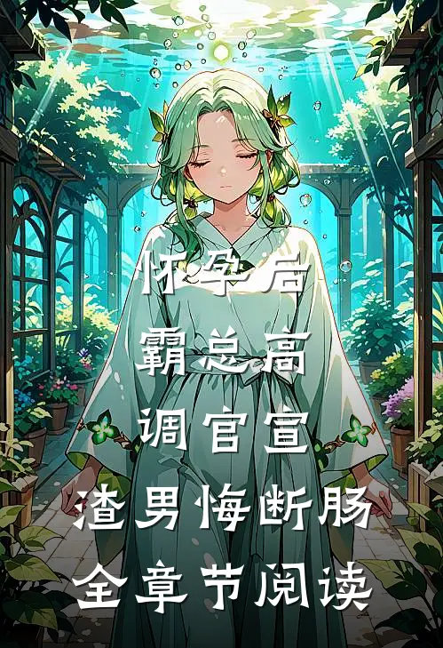 怀孕后，霸总高调官宣，渣男悔断肠全章节阅读