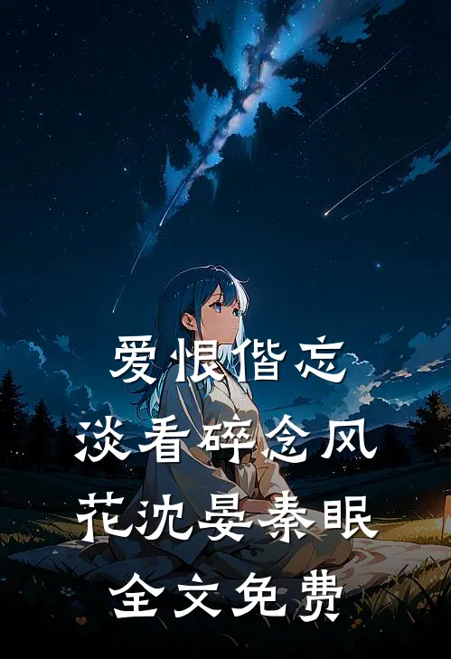 爱恨偕忘，淡看碎念风花沈晏秦眠全文免费