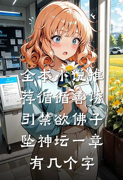 全本小说推荐循循善诱,引禁欲佛子坠神坛 一章有几个字
