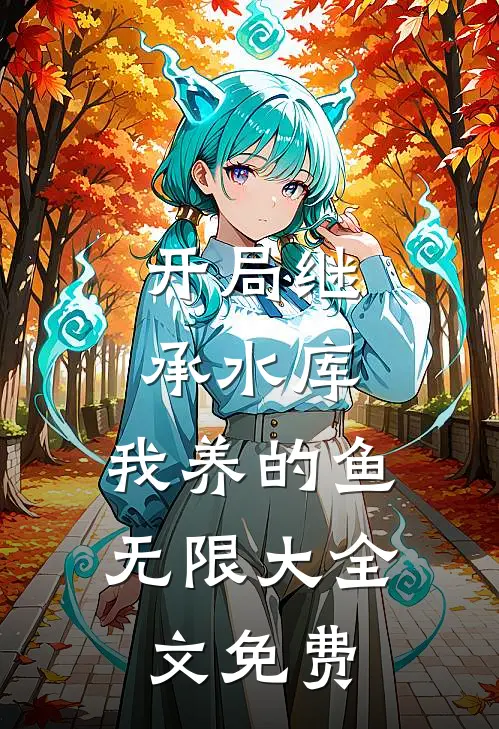 开局继承水库，我养的鱼无限大全文免费