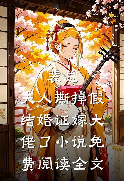 裴总，夫人撕掉假结婚证嫁大佬了小说免费阅读全文