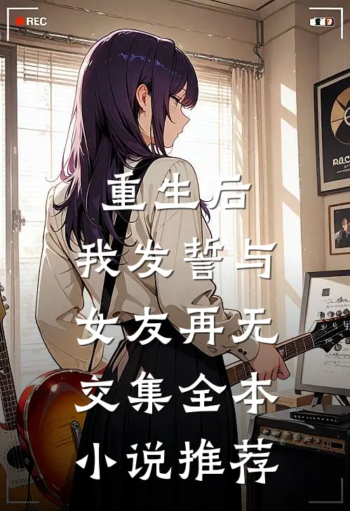 重生后，我发誓与女友再无交集全本小说推荐