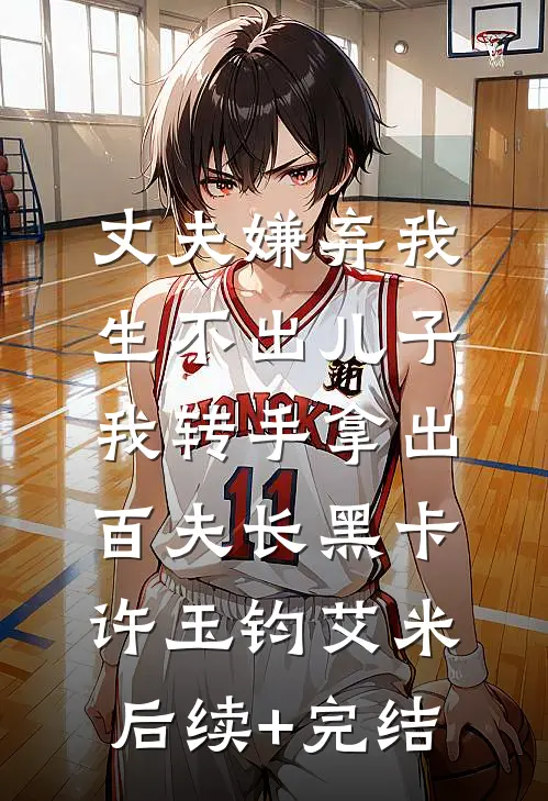 丈夫嫌弃我生不出儿子，我转手拿出百夫长黑卡许玉钧艾米后续+完结