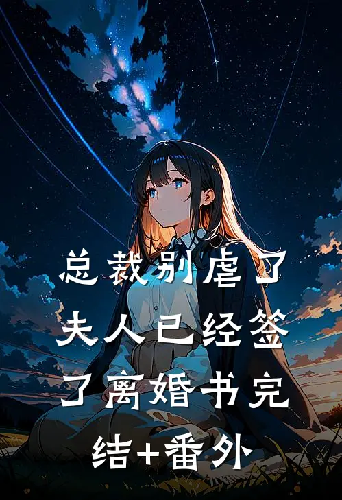 总裁别虐了，夫人已经签了离婚书完结+番外