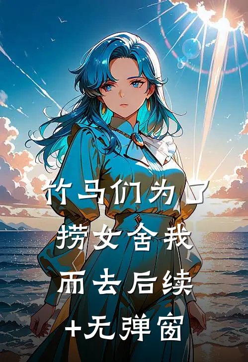 竹马们为了捞女舍我而去后续+无弹窗