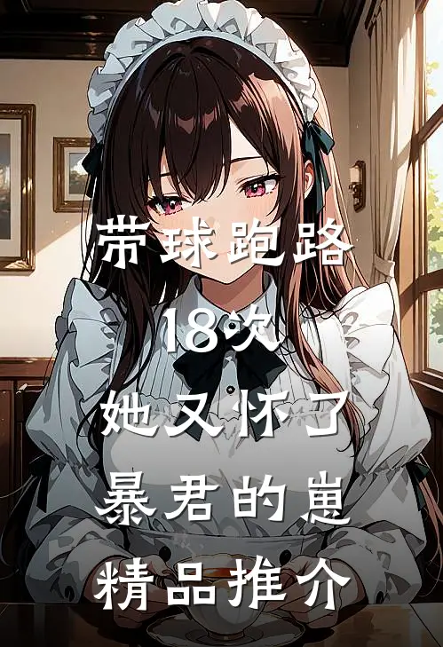 带球跑路18次，她又怀了暴君的崽精品推介