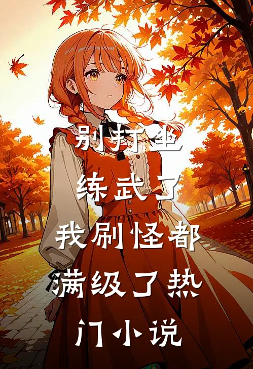 别打坐练武了，我刷怪都满级了热门小说