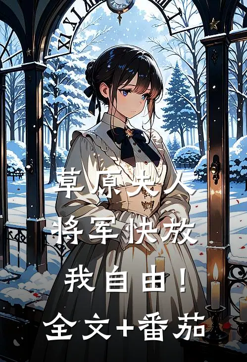 草原夫人，将军快放我自由！全文+番茄
