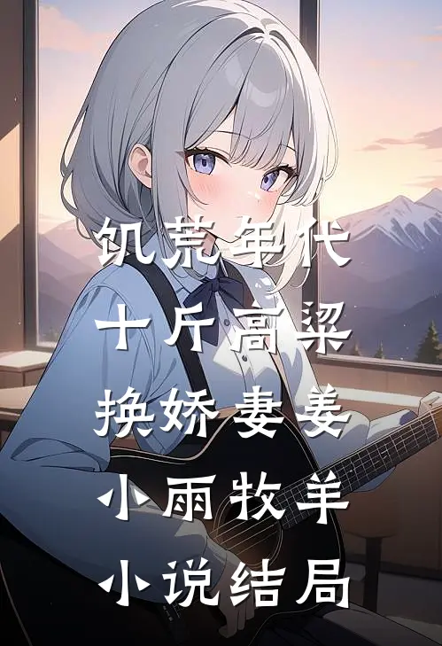 饥荒年代，十斤高粱换娇妻姜小雨牧羊小说结局