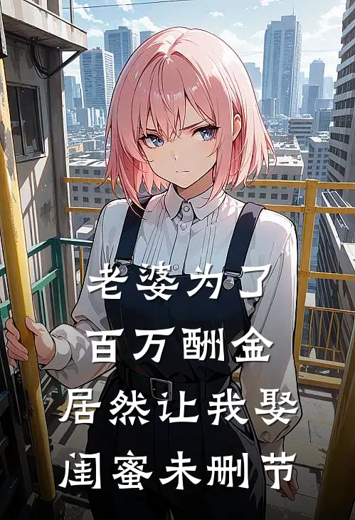 老婆为了百万酬金，居然让我娶闺蜜未删节
