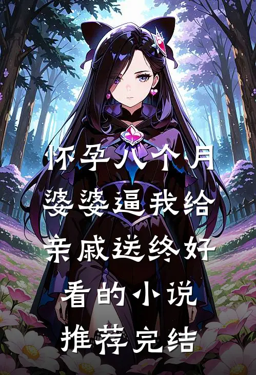 怀孕八个月，婆婆逼我给亲戚送终好看的小说推荐完结