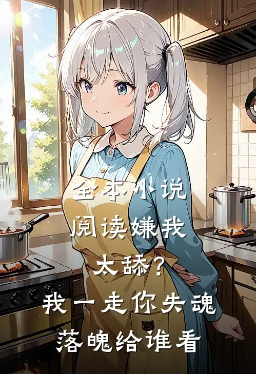 全本小说阅读嫌我太舔？我一走你失魂落魄给谁看