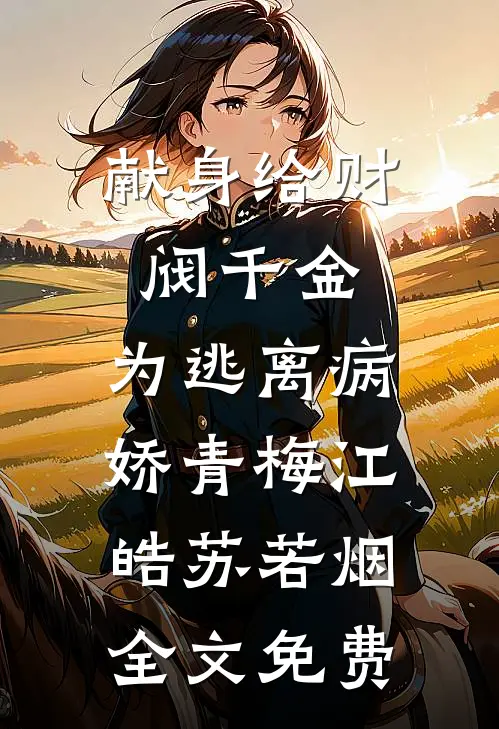 献身给财阀千金，为逃离病娇青梅江皓苏若烟全文免费