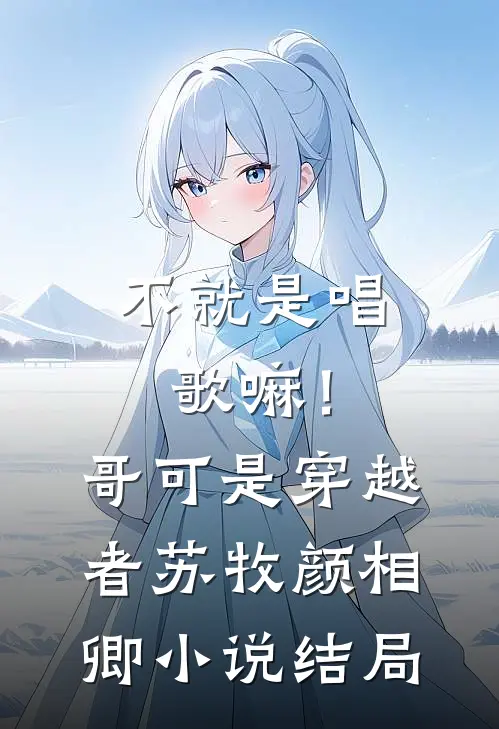 不就是唱歌嘛！哥可是穿越者苏牧颜相卿小说结局