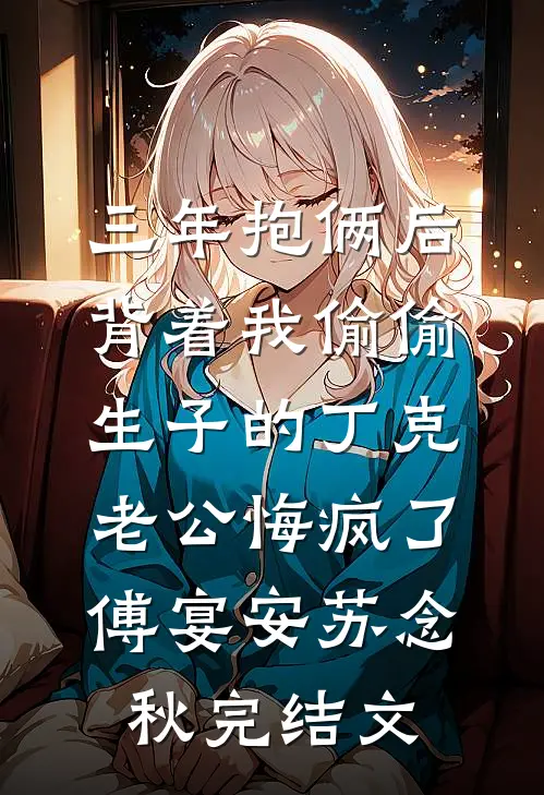 三年抱俩后，背着我偷偷生子的丁克老公悔疯了傅宴安苏念秋完结文