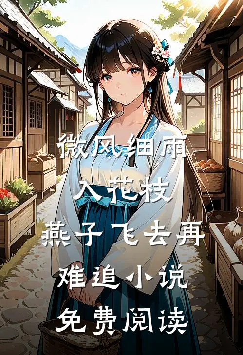 微风细雨入花枝，燕子飞去再难追小说免费阅读