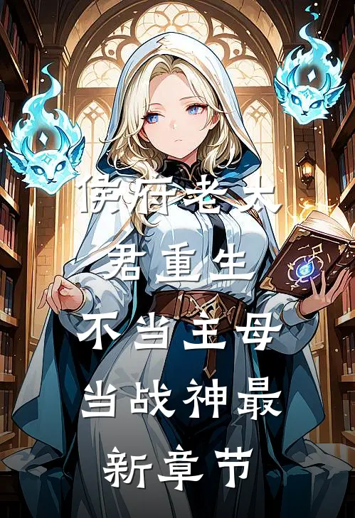 侯府老太君重生，不当主母当战神最新章节