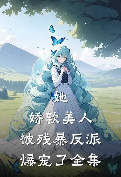 她，娇软美人，被残暴反派爆宠了全集