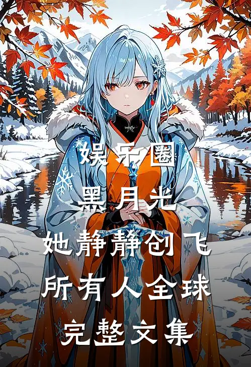 娱乐圈黑月光，她静静创飞所有人全球完整文集