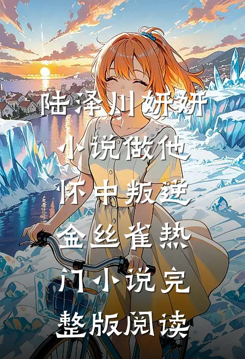 陆泽川妍妍小说做他怀中叛逆金丝雀热门小说完整版阅读