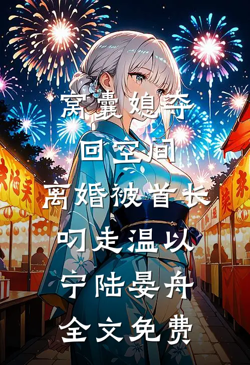 窝囊媳夺回空间，离婚被首长叼走温以宁陆晏舟全文免费