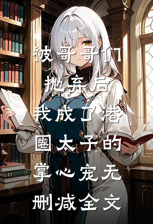 被哥哥们抛弃后，我成了港圈太子的掌心宠无删减全文