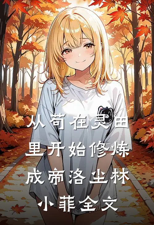 从苟在灵田里开始修炼成帝洛尘林小菲全文