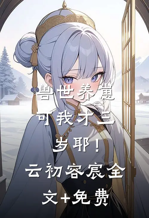 兽世养崽：可我才三岁耶！云初容宸全文+免费