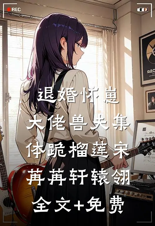 退婚怀崽，大佬兽夫集体跪榴莲宋苒苒轩辕翎全文+免费